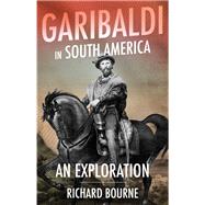 Garibaldi in South America An Exploration by Bourne, Richard, 9781787383135