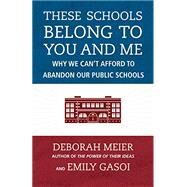 These Schools Belong to You and Me Why We Can't Afford to Abandon Our Public Schools by Meier, Deborah; Gasoi, Emily, 9780807023136