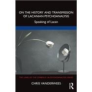 On the History and Transmission of Lacanian Psychoanalysis by Chris Vanderwees, 9781003323136
