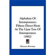 Alphabets of Intemperance : Fifteen Direct Shots at the Upas Tree of Intemperance (1882) by Bowman, Ebenezer, 9781120143136