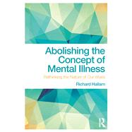 Abolishing the Concept of Mental Illness: Rethinking the Nature of Our Woes by Hallam; Richard, 9781138063136