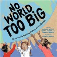 No World Too Big Young People Fighting Global Climate Change by Metcalf, Lindsay H.; Bradley, Jeanette; Dawson, Keila V.; Bradley, Jeanette, 9781623543136