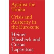 Against the Troika Crisis and Austerity in the Eurozone by Flassbeck, Heiner; Lapavitsas, Costas; Mason, Paul; Lafontaine, Oskar; Espinosa, Alberto Garzn, 9781784783136