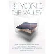 Beyond the Valley How Innovators around the World are Overcoming Inequality and Creating the Technologies of Tomorrow by Srinivasan, Ramesh; Rushkoff, Douglas, 9780262043137