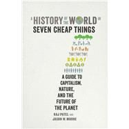 A History of the World in Seven Cheap Things by Patel, Raj; Moore, Jason W., 9780520293137