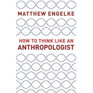 How to Think Like an Anthropologist by Engelke, Matthew, 9780691193137