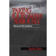 Taking Journalism Seriously : News and the Academy by Barbie Zelizer, 9780803973138