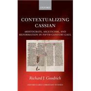 Contextualizing Cassian Aristocrats, Asceticism, and Reformation in Fifth-Century Gaul by Goodrich, Richard J., 9780199213139