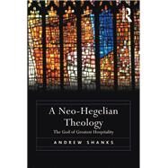 A Neo-Hegelian Theology: The God of Greatest Hospitality by Shanks,Andrew, 9781138273139