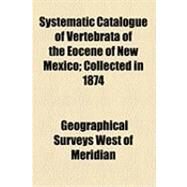 Systematic Catalogue of Vertebrata of the Eocene of New Mexico by Geographical Surveys West of the Meridia; Cope, Edward Drinker, 9781154493139