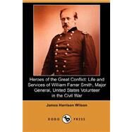 Heroes of the Great Conflict : Life and Services of William Farrar Smith, Major General, United States Volunteer in the Civil War by WILSON JAMES HARRISON, 9781406563139