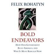 Bold Endeavors How Our Government Built America, and Why It Must Rebuild Now by Rohatyn, Felix G., 9781416533139