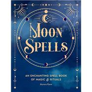 Moon Spells An Enchanting Spell Book of Magic & Rituals by Kane, Aurora, 9781577153139