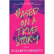 Based on a True Story A Novel by Renzetti, Elizabeth, 9781770893139