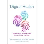 Digital Health Understanding the Benefit-Risk Patient-Provider Framework by Perakslis, Eric D.; Stanley, Martin; Brodwin, Erin, 9780197503140