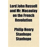 Lord John Russell and Mr. Macaulay on the French Revolution by Stanhope, Philip Henry Stanhope, Earl, 9781154453140