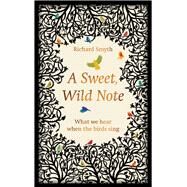 A Sweet, Wild Note What We Hear When the Birds Sing by Smyth, Richard, 9781783963140