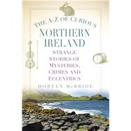 The A-Z of Curious Northern Ireland Strange Stories of Mysteries, Crimes and Eccentrics by McBride, Doreen, 9781803993140