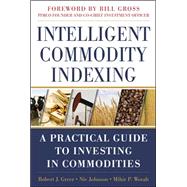 Intelligent Commodity Indexing: A Practical Guide to Investing in Commodities by Greer, Robert; Johnson, Nic; Worah, Mihir, 9780071763141