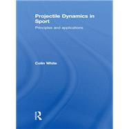 Projectile Dynamics in Sport: Principles and Applications by White; Colin, 9780415833141
