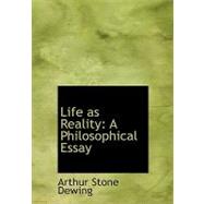 Life As Reality : A Philosophical Essay by Dewing, Arthur Stone, 9780554743141