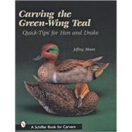 Carving the Green-Wing Teal : Quick Tips for Hen and Drake by Moore, Jeffrey, 9780764313141