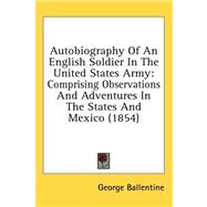 Autobiography of an English Soldier in the United States Army : Comprising Observations and Adventures in the States and Mexico (1854) by Ballentine, George, 9781436523141