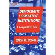 Democratic Legislative Institutions: A Comparative View: A Comparative View by Olson,David M., 9781563243141