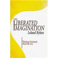 The Liberated Imagination: Thinking Christianly about the Arts by Ryken, Leland, 9781597523141