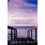 Confronting Powerless Christianity : Evangelicals and the Missing Dimension by Kraft, Charles H., 9780800793142