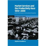 Market Services and the Productivity Race, 1850–2000: British Performance in International Perspective by Stephen Broadberry, 9780521123143