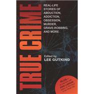 True Crime Real-Life Stories of Abduction, Addiction, Obsession, Murder, Grave-robbing, and More by Gutkind, Lee, 9781937163143