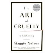 The Art of Cruelty: A Reckoning by Nelson, Maggie, 9780393343144