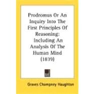 Prodromus or an Inquiry into the First Principles of Reasoning : Including an Analysis of the Human Mind (1839) by Haughton, Graves Champney, 9780548703144