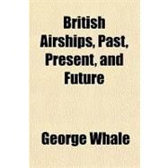British Airships, Past, Present, and Future by Whale, George, 9781153593144