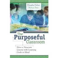 The Purposeful Classroom: How to Structure Lessons With Learning Goals in Mind by Frey, Nancy; Fisher, Douglas, 9781416613145