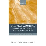 Thomas Aquinas Faith, Reason, and Following Christ by Bauerschmidt, Frederick Christian, 9780199213146