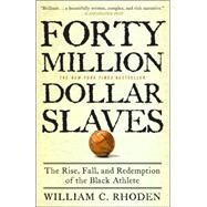 Forty Million Dollar Slaves The Rise, Fall, and Redemption of the Black Athlete by RHODEN, WILLIAM C., 9780307353146