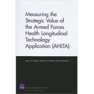 Measuring the Strategic Value of the Armed Forces Health Longitudinal Technology Application (AHLTA) by Bigelow, James H.; Harris, Katherine M.; Hillestad, Richard, 9780833043146