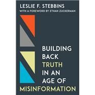 Building Back Truth in an Age of Misinformation by Stebbins, Leslie F.; Zuckerman, Ethan, 9781538163146