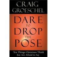 Dare to Drop the Pose Ten Things Christians Think but Are Afraid to Say by GROESCHEL, CRAIG, 9781601423146