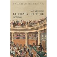 The Romantic Literary Lecture in Britain by Zimmerman, Sarah, 9780198833147
