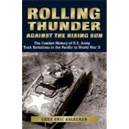 Rolling Thunder Against the Rising Sun The Combat History of U.S. Army Tank Battalions in the Pacific in World War II by Salecker, Gene Eric, 9780811703147