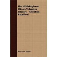 The 125thregiment Illinois Volunteer Infantry: Attention Batallion! by Rogers, Robert M., 9781409763147