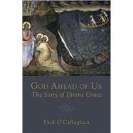 God Ahead of Us: The Story of Divine Grace by O'Callaghan, Paul, 9781451483147