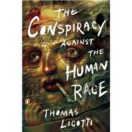 The Conspiracy Against the Human Race by Ligotti, Thomas, 9780143133148