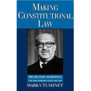 Making Constitutional Law Thurgood Marshall and the Supreme Court, 1961-1991 by Tushnet, Mark, 9780195093148