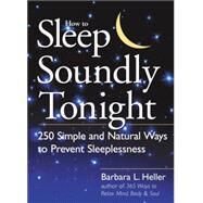 How to Sleep Soundly Tonight: 250 Simple and Natural Ways to Prevent Sleeplessness by Heller, Barbara L., 9781580173148