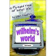 Wilhelm's World : A Fly-Eyed View of Human Life by Roberts, John J., 9781591133148
