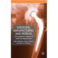 Surgeons, Manufacturers and Patients A Transatlantic History of Total Hip Replacement by Anderson, Julie; Neary, Francis; Pickstone, John V., 9780230553149